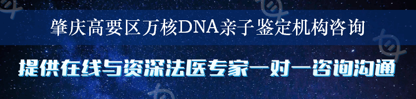 肇庆高要区万核DNA亲子鉴定机构咨询